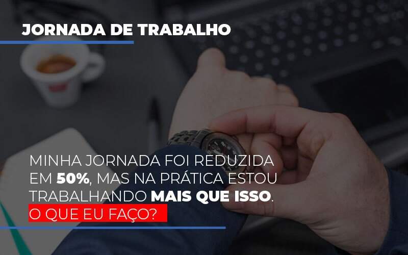 Minha Jornada Foi Reduzida Em 50 Mas Na Pratica Estou Trabalhando Mais Do Que Iss O Que Eu Faco Notícias E Artigos Contábeis - Contabilidade na Paraíba | Exatus Soluções Contábeis e Empresariais