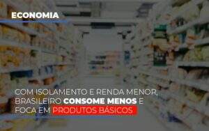 Com O Isolamento E Renda Menor Brasileiro Consome Menos E Foca Em Produtos Basicos Notícias E Artigos Contábeis - Contabilidade na Paraíba | Exatus Soluções Contábeis e Empresariais