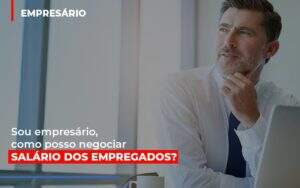 Sou Empresario Como Posso Negociar Salario Dos Empregados Notícias E Artigos Contábeis - Contabilidade na Paraíba | Exatus Soluções Contábeis e Empresariais