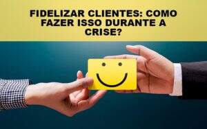 Fidelizar Clientes Como Fazer Isso Durante A Crise Notícias E Artigos Contábeis - Contabilidade na Paraíba | Exatus Soluções Contábeis e Empresariais