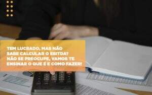 Tem Lucrado Mas Nao Sabe Calcular O Ebitda Nao Se Preocupe Vamos Te Ensinar O Que E E Como Fazer Notícias E Artigos Contábeis - Contabilidade na Paraíba | Exatus Soluções Contábeis e Empresariais