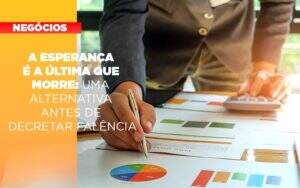 A Esperanca E A A Esperanca E A Ultima Que Morre Uma Alternativa Antes De Decretar Falencia Que Morre Uma Alternativa Antes De Decretar Falencia Quero Montar Uma Empresa - Contabilidade na Paraíba | Exatus Soluções Contábeis e Empresariais