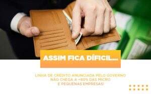 Assim Fica Dificil Linha De Credito Anunciada Pelo Governo Nao Chega A 80 Das Micro E Pequenas Empresas Notícias E Artigos Contábeis - Contabilidade na Paraíba | Exatus Soluções Contábeis e Empresariais