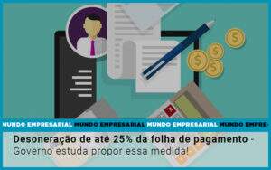 Desoneracao De Ate 25 Da Folha De Pagamento Governo Estuda Propor Essa Medida - Contabilidade na Paraíba | Exatus Soluções Contábeis e Empresariais