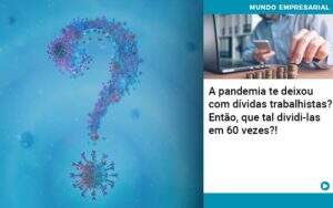 A Pandemia Te Deixou Com Dividas Trabalhistas Entao Que Tal Dividi Las Em 60 Vezes - Contabilidade na Paraíba | Exatus Soluções Contábeis e Empresariais