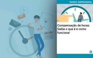 Compensacao De Horas Saiba O Que E E Como Funciona - Contabilidade na Paraíba | Exatus Soluções Contábeis e Empresariais