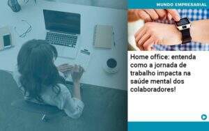 Home Office Entenda Como A Jornada De Trabalho Impacta Na Saude Mental Dos Colaboradores - Contabilidade na Paraíba | Exatus Soluções Contábeis e Empresariais