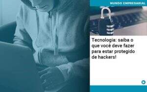 Tecnologia Saiba O Que Voce Deve Fazer Para Estar Protegido De Hackers 1 - Contabilidade na Paraíba | Exatus Soluções Contábeis e Empresariais