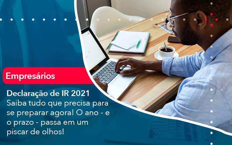 Declaracao De Ir 2021 Saiba Tudo Que Precisa Para Se Preparar Agora O Ano E O Prazo Passa Em Um Piscar De Olhos 1 - Contabilidade na Paraíba | Exatus Soluções Contábeis e Empresariais