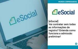 E Social Vai Contratar Sem Todas As Informacoes De Registro Entenda Como Funciona A Admissao Preliminar - Contabilidade na Paraíba | Exatus Soluções Contábeis e Empresariais