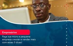 Faca Sua Micro E Pequena Empresa Crescer E Vender Mais Com Estas 3 Dicas 1 - Contabilidade na Paraíba | Exatus Soluções Contábeis e Empresariais