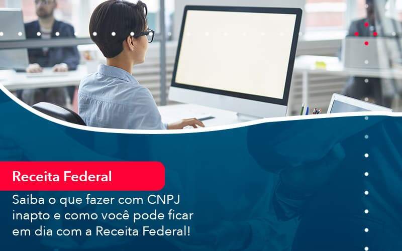 Saiba O Que Fazer Com Cnpj Inapto E Como Voce Pode Ficar Em Dia Com A Receita Federal 1 - Contabilidade na Paraíba | Exatus Soluções Contábeis e Empresariais