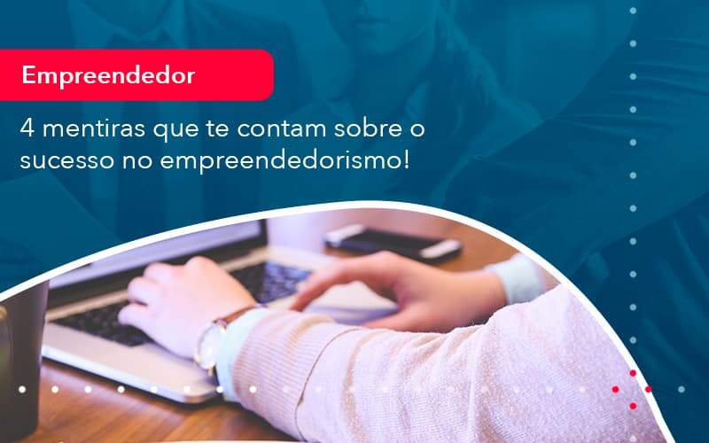 4 Mentiras Que Te Contam Sobre O Sucesso No Empreendedorism 1 - Contabilidade na Paraíba | Exatus Soluções Contábeis e Empresariais