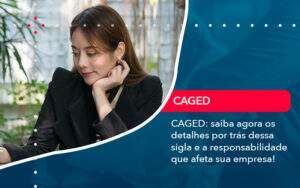 Caged Saiba Agora Os Detalhes Por Tras Dessa Sigla E A Responsabilidade Que Afeta Sua Empresa - Contabilidade na Paraíba | Exatus Soluções Contábeis e Empresariais