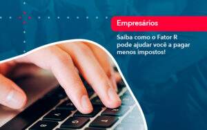 Saiba Como O Fator R Pode Ajudar Voce A Pagar Menos Impostos - Contabilidade na Paraíba | Exatus Soluções Contábeis e Empresariais