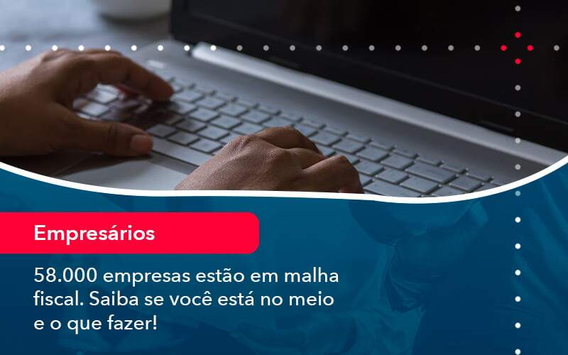 58000 Empresas Estao Em Malha Fiscal Saiba Se Voce Esta No Meio E O Que Fazer 1 - Contabilidade na Paraíba | Exatus Soluções Contábeis e Empresariais