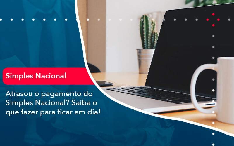 Atrasou O Pagamento Do Simples Nacional Saiba O Que Fazer Para Ficar Em Dia 1 - Contabilidade na Paraíba | Exatus Soluções Contábeis e Empresariais