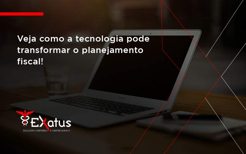 Veja Como A Tecnologia Pode Transformar O Planejamento Fiscal Exatus - Contabilidade na Paraíba | Exatus Soluções Contábeis e Empresariais