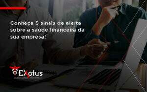 Conheça 5 Sinais De Alerta Sobre A Saúde Financeira Da Sua Empresa Exatus - Contabilidade na Paraíba | Exatus Soluções Contábeis e Empresariais