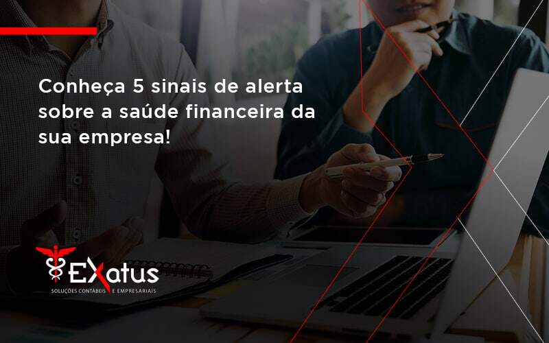 Conheça 5 Sinais De Alerta Sobre A Saúde Financeira Da Sua Empresa Exatus - Contabilidade na Paraíba | Exatus Soluções Contábeis e Empresariais