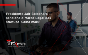 Presidente Jair Bolsonaro Sanciona O Marco Legal Das Startups. Saiba Mais Exatus - Contabilidade na Paraíba | Exatus Soluções Contábeis e Empresariais