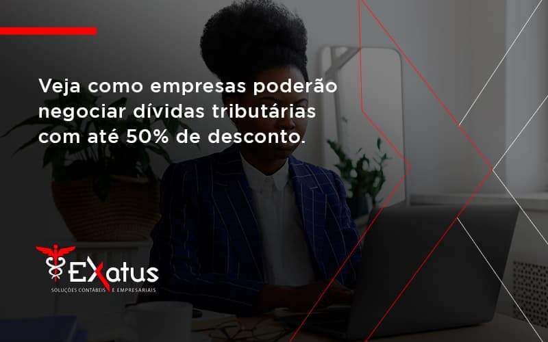 Veja Como Empresas Poderão Negociar Dívidas Tributárias Com Até 50% De Desconto. Exatus Solucoes - Contabilidade na Paraíba | Exatus Soluções Contábeis e Empresariais