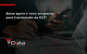 Baixe Agora O Novo Programa Para Transmissao Da Ecf Exatus - Contabilidade na Paraíba | Exatus Soluções Contábeis e Empresariais