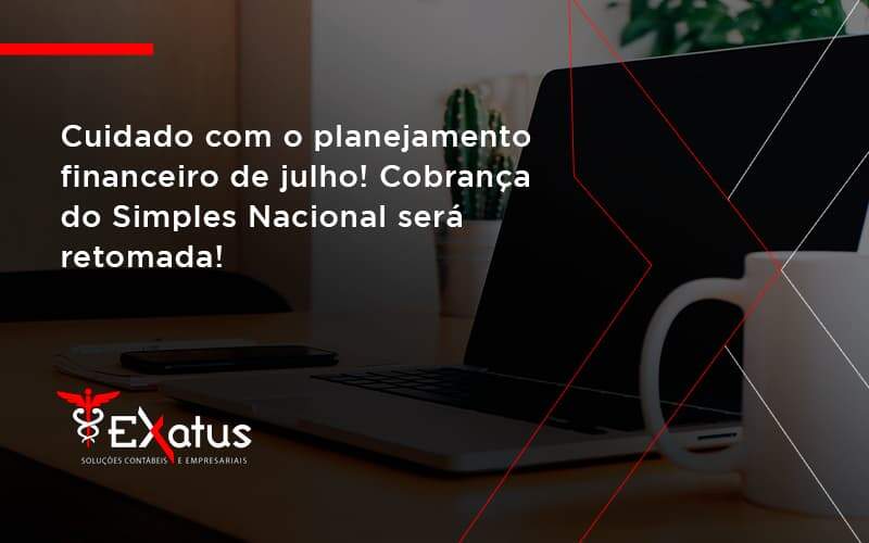 Cuidado Com O Planejamento Financeiro De Julho Cobranca Do Simples Nacional Sera Retomada Exatus - Contabilidade na Paraíba | Exatus Soluções Contábeis e Empresariais