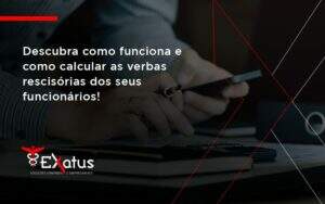 Descubra Como Funciona E Como Calcular As Verbas Recisorias Dos Seus Funcionarios Exatus - Contabilidade na Paraíba | Exatus Soluções Contábeis e Empresariais