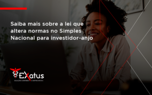 Saiba Mais Sobre A Lei Que Altera Normas No Simples Nacional Para Investidor Anjo Exatus - Contabilidade na Paraíba | Exatus Soluções Contábeis e Empresariais