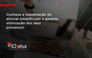 Conheça A Implantação Do Esocial Simplificado E Garanta Otimização Dos Seus Processos! Exatus Solucoes - Contabilidade na Paraíba | Exatus Soluções Contábeis e Empresariais