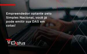 Empreendedor Optante Pelo Simples Nacional, Você Já Pode Emitir Sua Das Em Cotas! Exatus Solucoes - Contabilidade na Paraíba | Exatus Soluções Contábeis e Empresariais