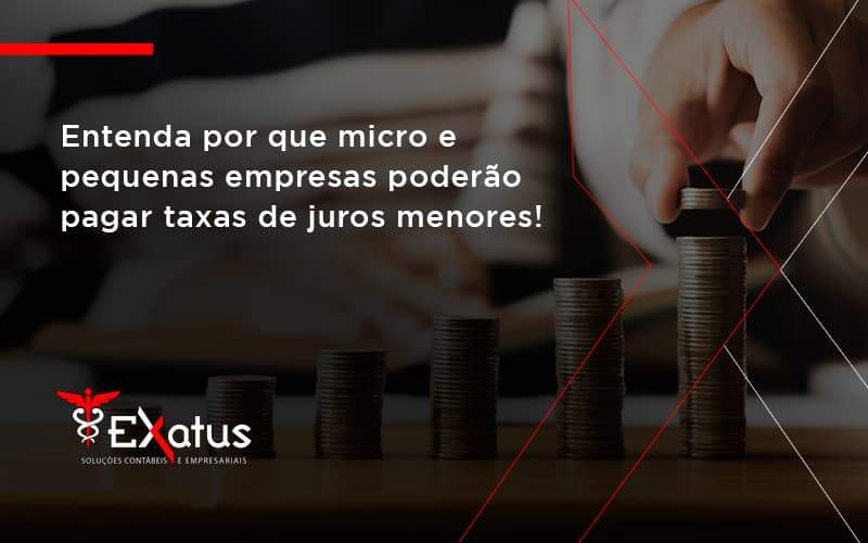 Entenda Por Que Micro E Pequenas Empresas Poderão Pagar Taxas De Juros Menores! Exatus Solucoes - Contabilidade na Paraíba | Exatus Soluções Contábeis e Empresariais