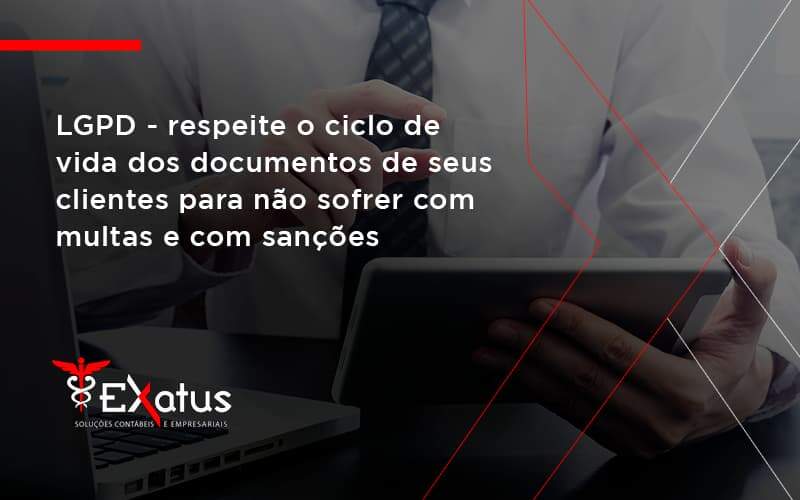 Lgpd Respeite O Ciclo De Vida Dos Documentos De Seus Clientes Para Não Sofrer Com Multas E Com Sanções Exatus Solucoes - Contabilidade na Paraíba | Exatus Soluções Contábeis e Empresariais