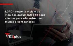 Lgpd Respeite O Ciclo De Vida Dos Documentos De Seus Clientes Para Não Sofrer Com Multas E Com Sanções Exatus Solucoes - Contabilidade na Paraíba | Exatus Soluções Contábeis e Empresariais