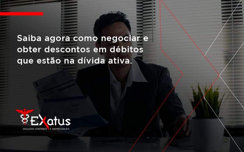 Saiba Agora Como Negociar E Obter Descontos Em Débitos Que Estão Na Dívida Ativa. Exatus Solucoes - Contabilidade na Paraíba | Exatus Soluções Contábeis e Empresariais