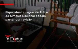 Fique Atento Regras Mei E Do Simples Nacional Podem Passar Por Revisao Exatus Solucoes - Contabilidade na Paraíba | Exatus Soluções Contábeis e Empresariais