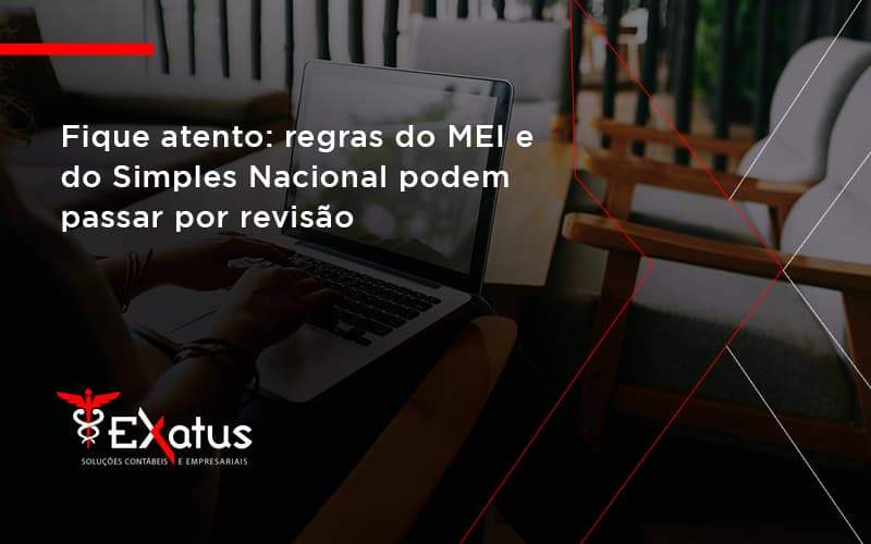 Fique Atento Regras Mei E Do Simples Nacional Podem Passar Por Revisao Exatus Solucoes - Contabilidade na Paraíba | Exatus Soluções Contábeis e Empresariais