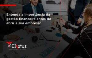 Entenda A Importância Da Gestão Financeira Antes De Abrir A Sua Empresa Exatus Solucoes - Contabilidade na Paraíba | Exatus Soluções Contábeis e Empresariais