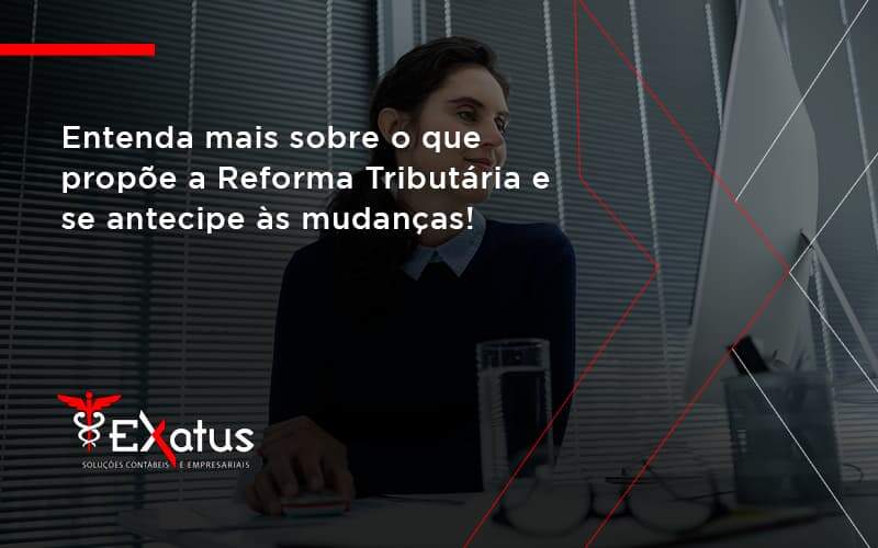 Entenda Mais Sobre O Que Propõe A Reforma Tributária E Se Antecipe às Mudanças! Exatus Solucoes - Contabilidade na Paraíba | Exatus Soluções Contábeis e Empresariais