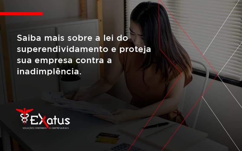 Saiba Mais Sobre A Lei Do Superendividamento E Proteja Sua Empresa Contra A Inadimplência. Exatus Solucoes - Contabilidade na Paraíba | Exatus Soluções Contábeis e Empresariais