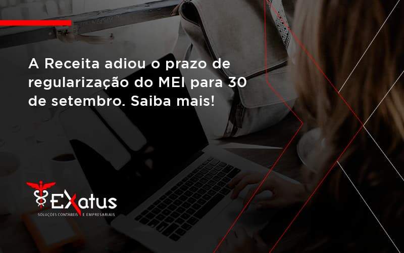 A Receita Adiou O Prazo De Regularização Do Mei Para 30 De Setembro. Saiba Mais! Exatus Solucoes - Contabilidade na Paraíba | Exatus Soluções Contábeis e Empresariais