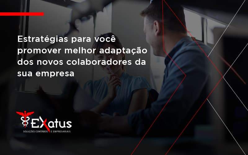 Conheça As Estratégias Para Você Promover Melhor Adaptação Dos Novos Colaboradores Da Sua Empresa Exatus Solucoes - Contabilidade na Paraíba | Exatus Soluções Contábeis e Empresariais