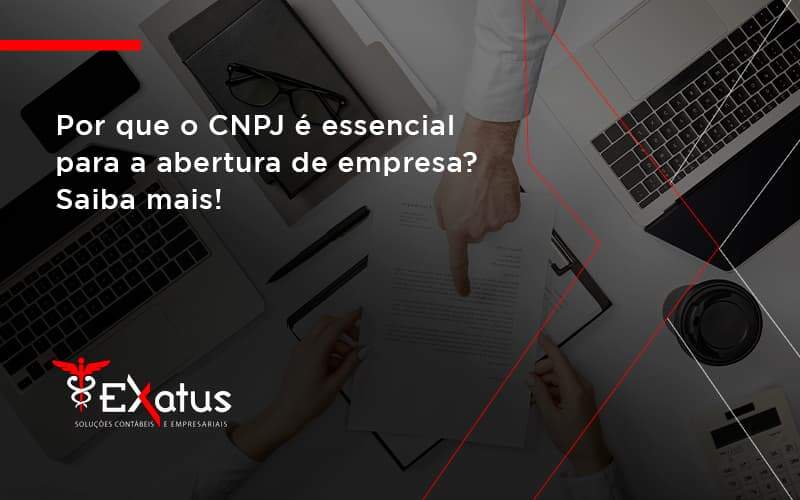 Por Que O Cnpj é Essencial Para A Abertura De Empresa Exatus Solucoes - Contabilidade na Paraíba | Exatus Soluções Contábeis e Empresariais