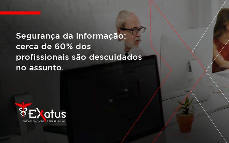 Seguranca Da Informacao Cerca De 60 Dos Profissionais Sao Descuidados No Assunto Entenda Exatus Solucoes - Contabilidade na Paraíba | Exatus Soluções Contábeis e Empresariais