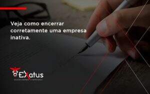 Veja Como Encerrar Corretamente Uma Empresa Inativa Exatus Solucoes - Contabilidade na Paraíba | Exatus Soluções Contábeis e Empresariais