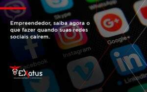 Empreendedor, Saiba Agora O Que Fazer Quando Suas Redes Sociais Caírem Exatus Solucoes - Contabilidade na Paraíba | Exatus Soluções Contábeis e Empresariais