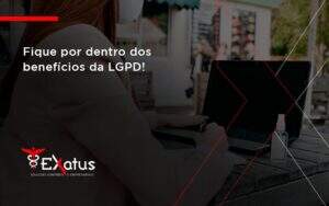 Fique Por Dentro Dos Beneficios Da Lgpd Exatus Solucoes - Contabilidade na Paraíba | Exatus Soluções Contábeis e Empresariais