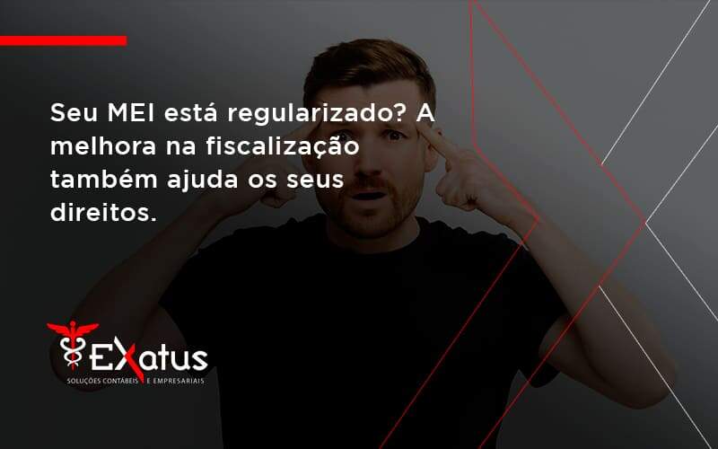 Seu Mei Esta Regularizado A Melhora Na Fiscalizacao Também Ajuda Nos Seus Direitos Exatus Solucoes - Contabilidade na Paraíba | Exatus Soluções Contábeis e Empresariais