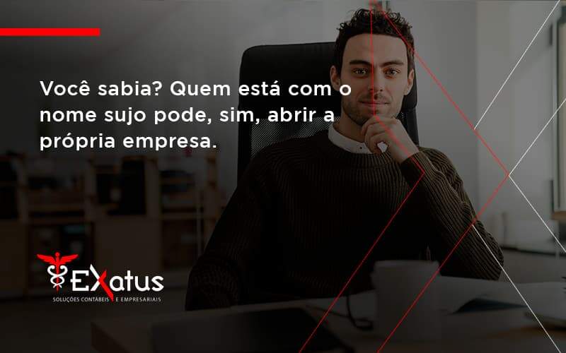 Quem Está Com O Nome Sujo Pode, Sim, Abrir A Própria Empresa. Exatus Solucoes - Contabilidade na Paraíba | Exatus Soluções Contábeis e Empresariais